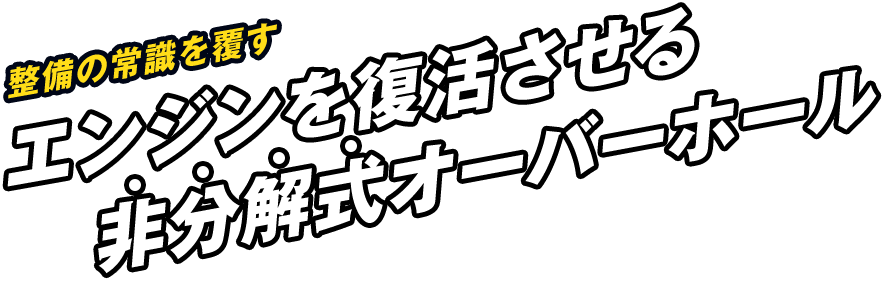 整備の常識を覆す非分解式オーバーホール非分解式オーバーホール